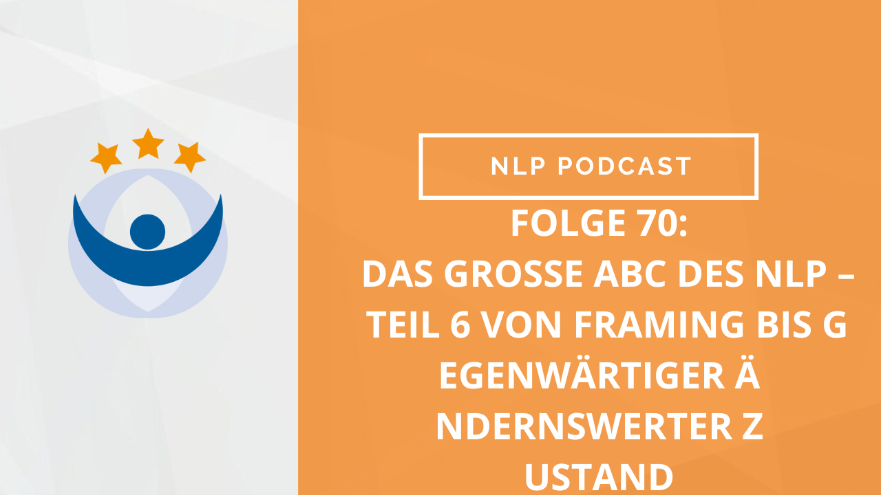 NLP und Modelling Podcast 70: Das große Abc des NLP – Teil 6 von Framing bis gegenwärtiger ändernswerter Zustand