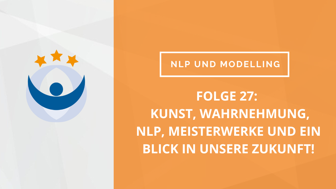 NLP und Modelling Podcast 27: Kunst, Wahrnehmung, NLP, Meisterwerke und ein Blick in unsere Zukunft