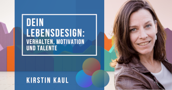 Dein Lebensdesign Verhalten, Motivation und Talente mit Kirstin Kaul