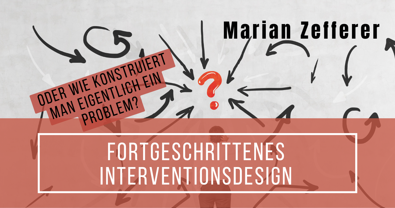 Fortgeschrittenes Interventionsdesign oder Wie konstruiert man eigentlich ein Problem?