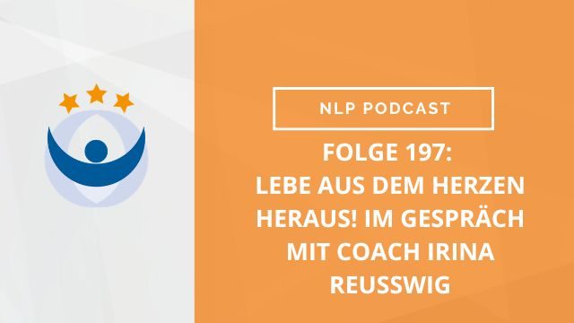NLP Podcast 197: Lebe aus dem Herzen heraus! Im Gespräch mit Coach Irina Reußwig