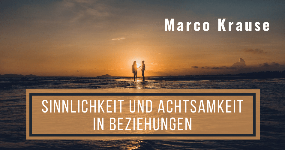 Sinnlichkeit und Achtsamkeit in Beziehungen mit Marco Krause