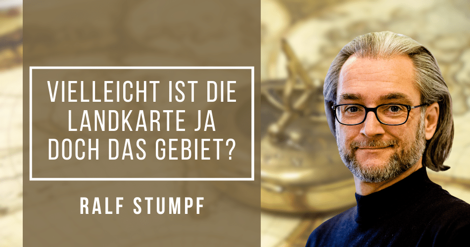 Vielleicht ist die Landkarte ja doch das Gebiet? mit Ralf Stumpf