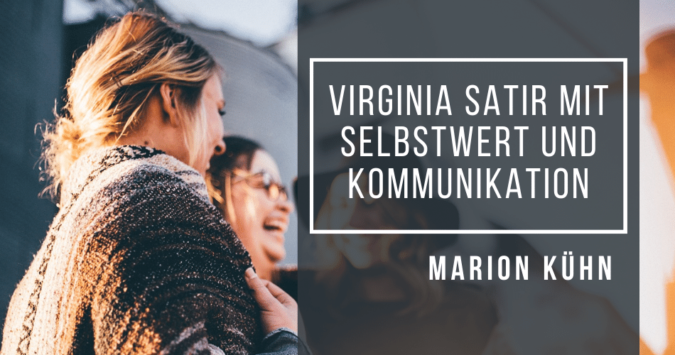 Virginia Satir mit Selbstwert und Kommunikation mit Marion Kühn